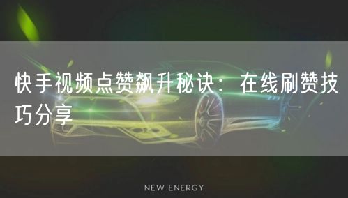 快手视频点赞飙升秘诀：在线刷赞技巧分享