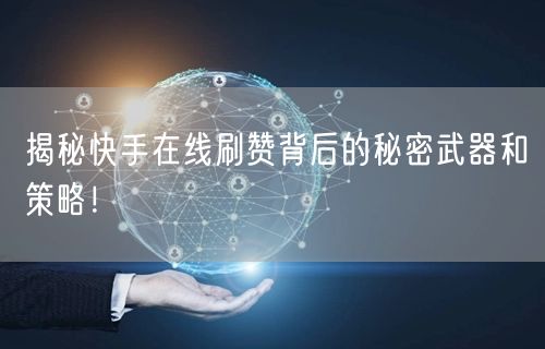 揭秘快手在线刷赞背后的秘密武器和策略!